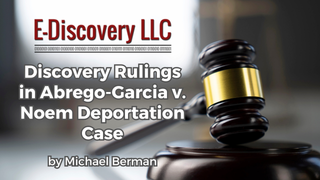 E-Discovery LLC - Discovery Rulings in Abrego-Garcia v. Noem Deportation Case by Michael Berman