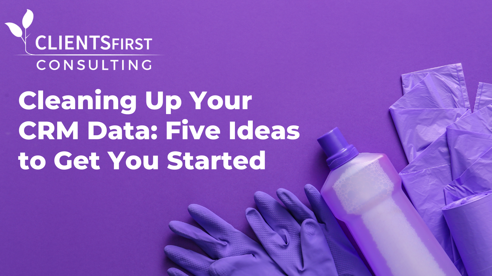 Cleaning Up Your CRM Data: Five Ideas To Get Started