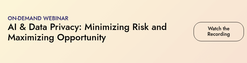 ON-DEMAND WEBINAR AI & Data Privacy: Minimizing Risk and Maximizing Opportunity  